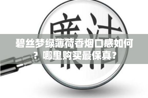 碧丝梦绿薄荷香烟口感如何？哪里购买最保真？